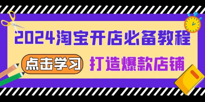 （13576期）2024淘宝开店必备教程，从选趋势词到全店动销，打造爆款店铺-副业心选