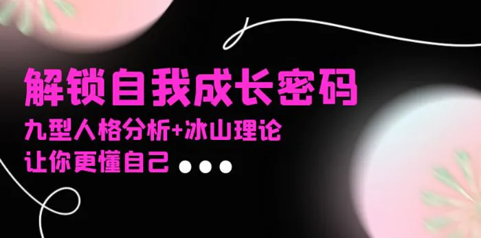 （13574期）某社群课程，解锁自我成长密码，九型人格分析+冰山理论，让你更懂自己 - 副业心选-副业心选