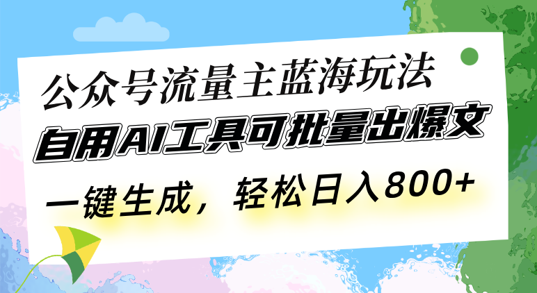 （13570期）公众号流量主蓝海玩法 自用AI工具可批量出爆文，一键生成，轻松日入800 - 副业心选-副业心选