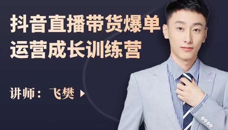飞樊：抖音直播带货爆单运营成长训练营，手把手教你玩转直播带货 - 副业心选-副业心选