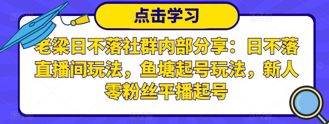 老梁日不落社群内部分享：日不落直播间玩法，鱼塘起号玩法，新人零粉丝平播起号 - 副业心选-副业心选