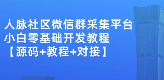 外面卖1000的人脉社区微信群采集平台小白0基础开发教程【源码+教程+对接】-副业心选
