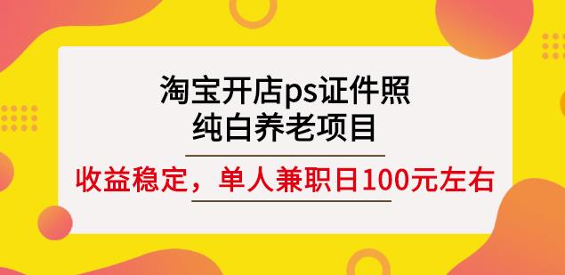 淘宝开店ps证件照，纯白养老项目，单人兼职稳定日100元(教程+软件+素材)-副业心选