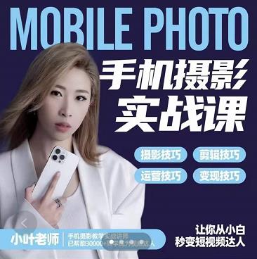 小叶老师手机摄影实战课：思维+实操，适合新手一站式拍摄剪辑教学，让你从小白秒变短视频达人 - 副业心选-副业心选