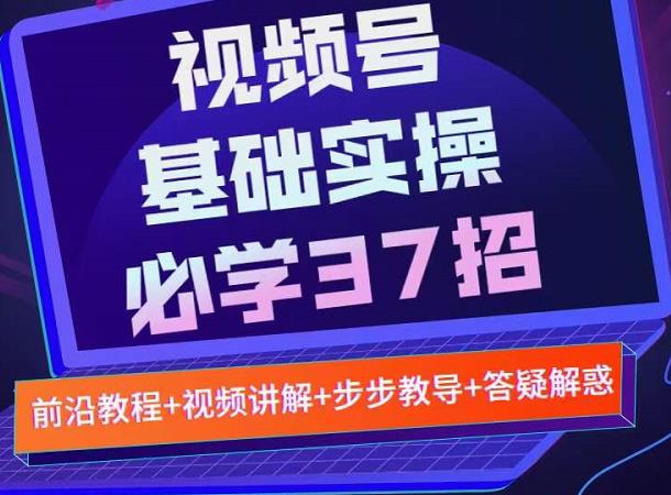 视频号实战基础必学37招，每个步骤都有具体操作流程，简单易懂好操作 - 副业心选-副业心选