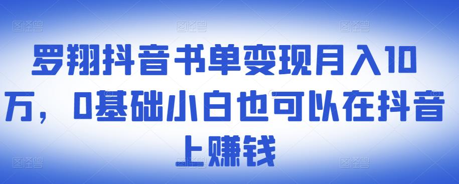​罗翔抖音书单变现月入10万，0基础小白也可以在抖音上赚钱-副业心选