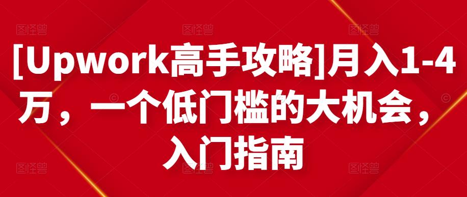 [Upwork高手攻略]月入1-4万，一个低门槛的大机会，入门指南-副业心选