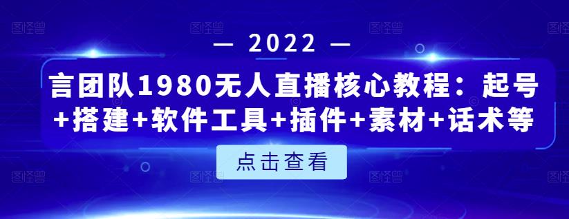 言团队1980无人直播核心教程：起号+搭建+软件工具+插件+素材+话术等等 - 副业心选-副业心选