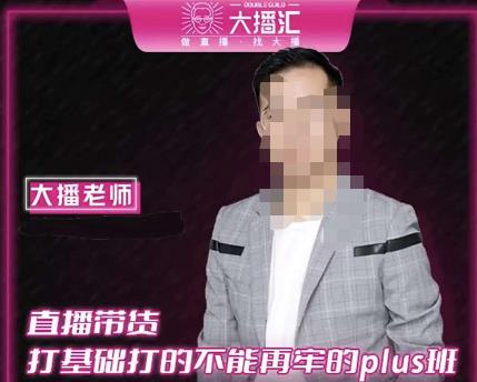 大播·直播带货打基础打得不能在牢的Plus课，深度解析抖音底层逻辑和体系化运营思路-副业心选