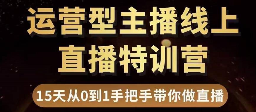 直播电商运营型主播特训营，0基础15天手把手带你做直播带货 - 副业心选-副业心选