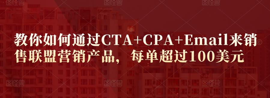 教你如何通过CTA+CPA+Email来销售联盟营销产品，每单超过100美元 - 副业心选-副业心选