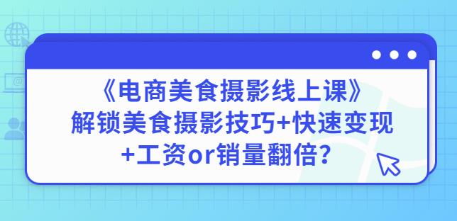 陈飞燕《电商美食摄影线上课》解锁美食摄影技巧+快速变现+工资or销量翻倍-副业心选