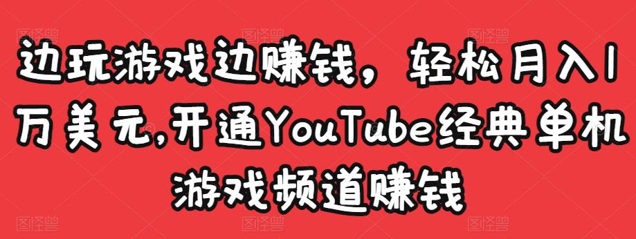 边玩游戏边赚钱，轻松月入1万美元，开通YouTube经典单机游戏频道赚钱-副业心选
