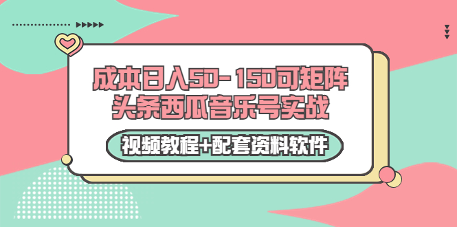 0成本日入50-150可矩阵头条西瓜音乐号实战（视频教程+配套资料软件） - 副业心选-副业心选