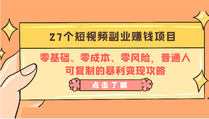 27个短视频副业赚钱项目：零基础、零成本、零风险，普通人可复制的暴利变现攻略-副业心选