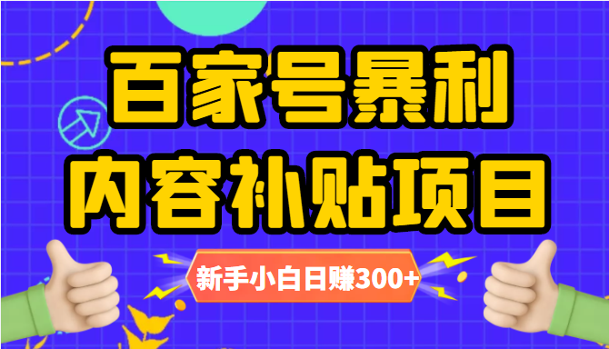百家号暴利内容补贴项目，图文10元一条，视频30一条，新手小白日赚300+-副业心选
