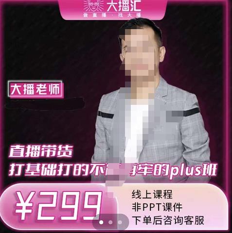 大播·直播带货打基础打得不能在牢的Plus课，深度解析抖音底层逻辑和体系化运营思-副业心选