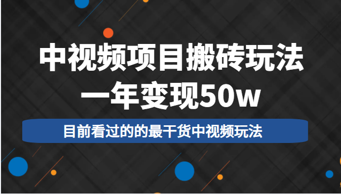中视频项目搬砖玩法，一年变现50w，目前看过的的最干货中视频玩法-副业心选