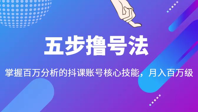 五步撸号法，掌握百万分析的抖课账号核心技能，从逻辑到实操-副业心选