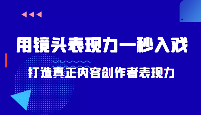 带你用镜头表现力一秒入戏打造真正内容创作者表现力（价值1580元）-副业心选