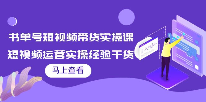 书单号短视频带货实操课：短视频运营实操经验干货分享-副业心选