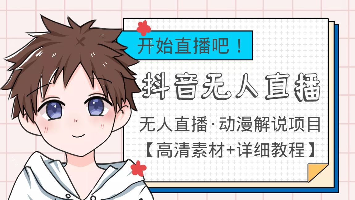 外面收费899最新抖音无人直播动漫解说项目，单号日入500+【高清素材+教程】 - 副业心选-副业心选