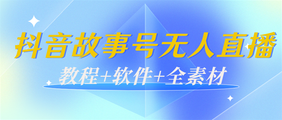 外边698的抖音故事号无人直播：6千人在线一天变现200（教程+软件+全素材）-副业心选