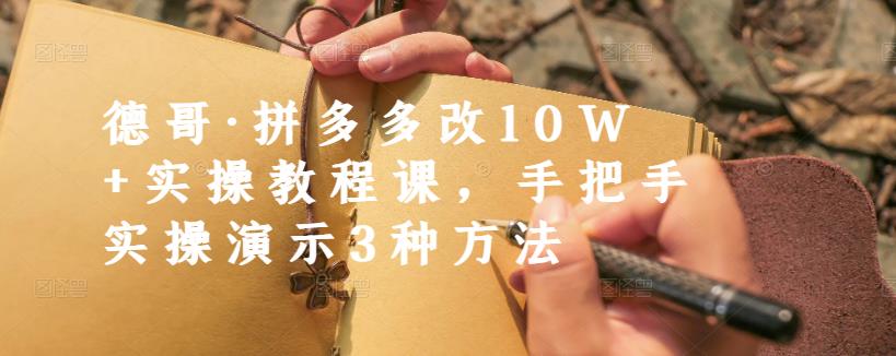 德哥·拼多多改10W+实操教程课，手把手实操演示3种方法-副业心选