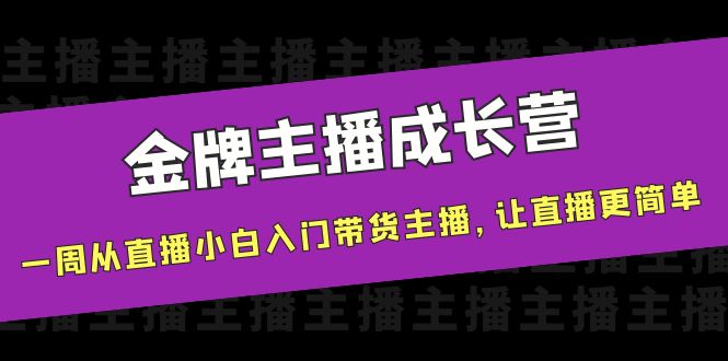 金牌主播成长营，一周从直播小白入门带货主播，让直播更简单 - 副业心选-副业心选