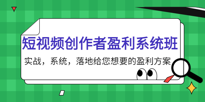 短视频创作者盈利系统班，实战，系统，落地给您想要的盈利方案（无水印）-副业心选
