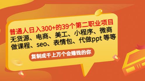 普通人日入300+年入百万+39个副业项目：无货源、电商、小程序、微商等等！-副业心选