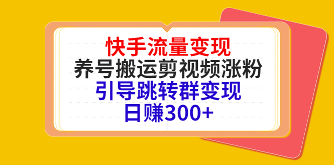 快手流量变现，养号搬运剪视频涨粉，引导跳转群变现日赚300+-副业心选