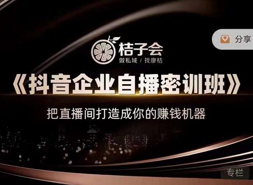 桔子会《抖音企业自播密训班》，把直播间打造成你的赚钱机器-副业心选