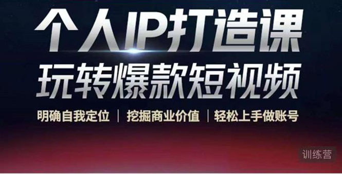 个人IP打造课-玩转爆款短视频，明确自我定位|挖掘商业价值|轻松上手做账号（无水印）-副业心选