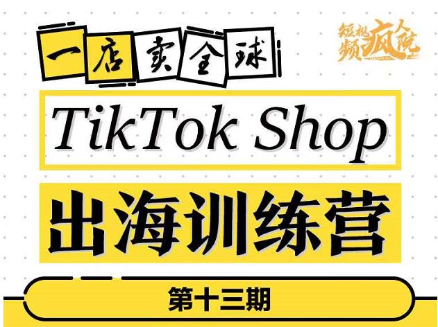 TikTokShop出海训练营（第十三期），打开全球流量新思维，出海抢占全球新流量，一店卖全球-副业心选