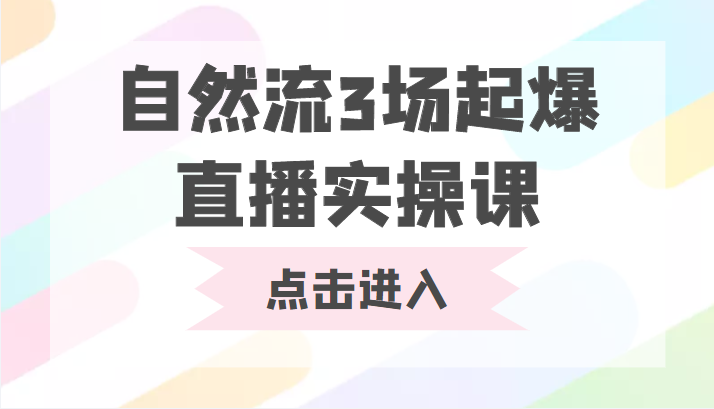 自然流3场起爆直播实操课 双标签交互拉号实战系统课-副业心选