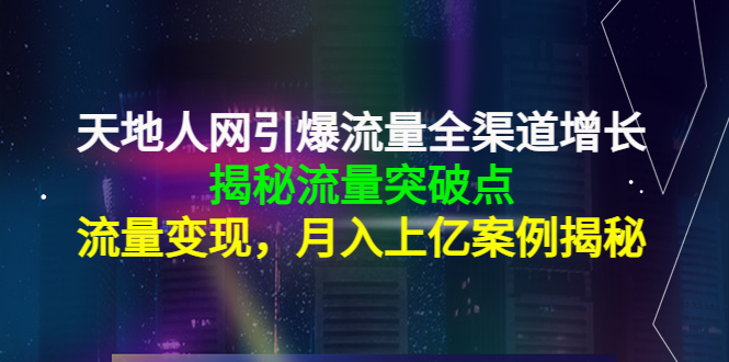 天地人网引爆流量全渠道增长：揭秘流量突然破点，流量变现，月入上亿案例-副业心选