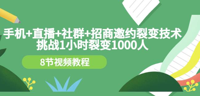 手机+直播+社群+招商邀约裂变技术：挑战1小时裂变1000人（8节视频教程）-副业心选