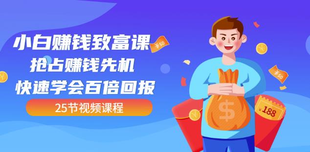 【全网最火】小白赚钱致富课：抢占赚钱先机快速学会百倍回报（25节视频）-副业心选