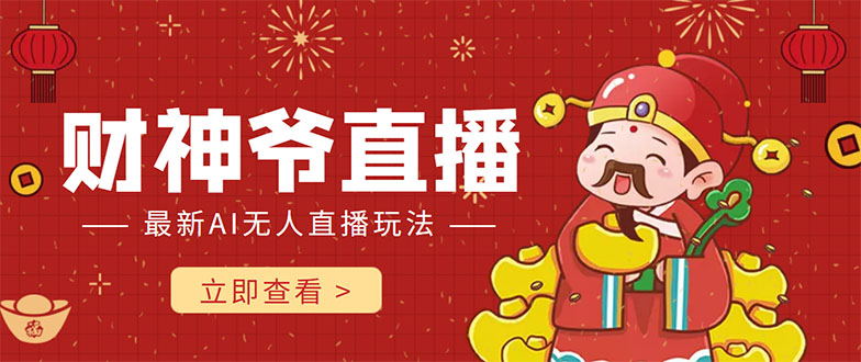 抖音快手财神爷AI智能直播间 无需真人出镜实时互动 不封号礼物打赏赚到手软 - 副业心选-副业心选