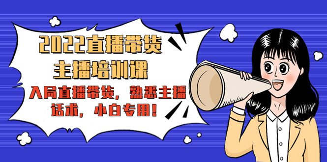 2022直播带货-主播培训课：入局直播带货，熟悉主播话术，小白专用 - 副业心选-副业心选