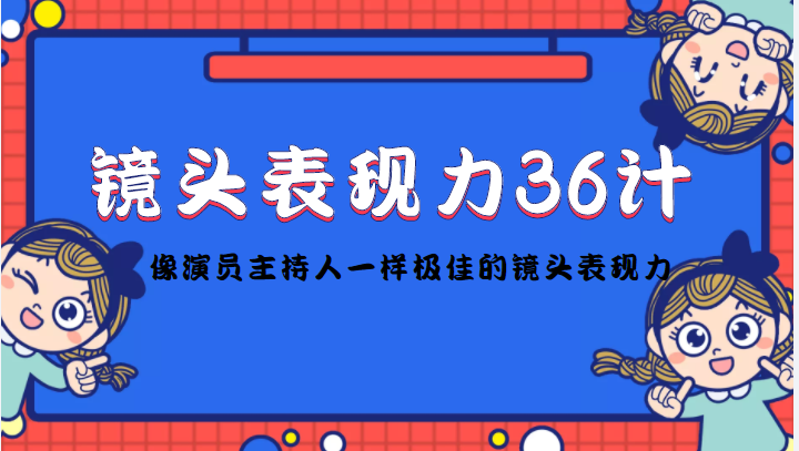 镜头表现力36计，做到像演员主持人这些职业的人一样，拥有极佳的镜头表现力 - 副业心选-副业心选
