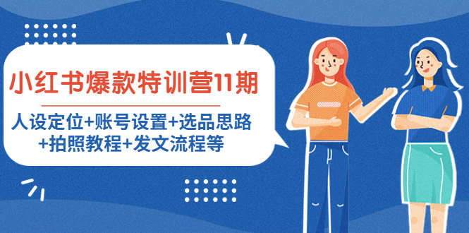 小红书爆款特训营11期：人设定位+账号设置+选品思路+拍照教程+发文流程等-副业心选