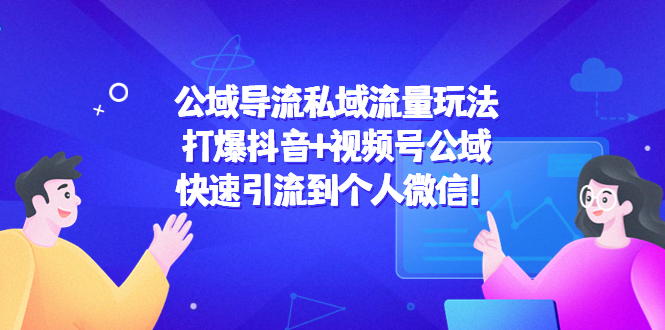 公域导流私域流量玩法：打爆抖音+视频号公域，快速引流到个人微信！-副业心选