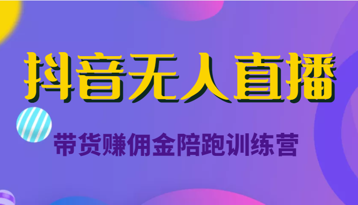 抖音无人直播带货赚佣金陪跑训练营（价值6980元） - 副业心选-副业心选