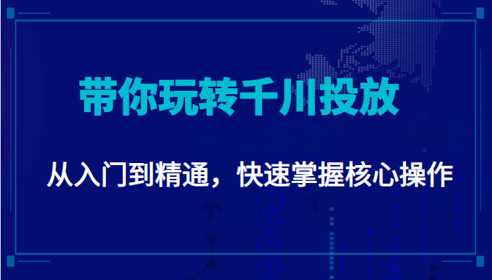 千万级直播操盘手带你玩转千川投放：从入门到精通，快速掌握核心操作-副业心选