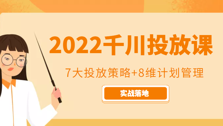 2022千川投放7大投放策略+8维计划管理，实战落地课程-副业心选