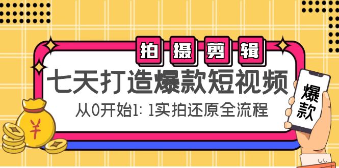 七天打造爆款短视频：拍摄+剪辑实操，从0开始1:1实拍还原实操全流程-副业心选