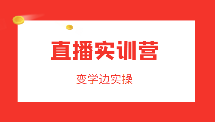 直播实训营，变学边实操，成为运营型主播，拉动直播间人气 - 副业心选-副业心选