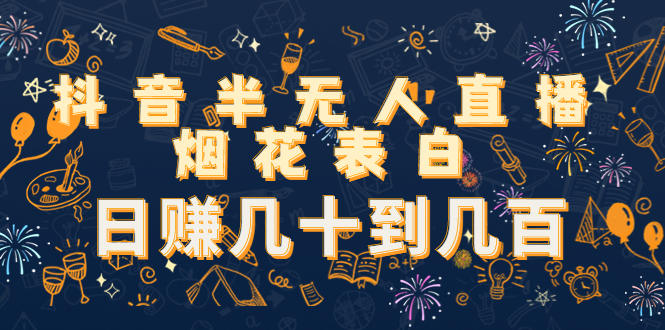 抖音半无人直播烟花表白，日赚几十到几百（教程+视频模板素材） - 副业心选-副业心选